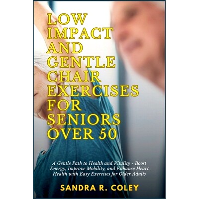 预订 Low Impact and Gentle Chair Exercises for Seniors Over 50: A Gentle Path to Health and Vitality - Boost Energy, Imp