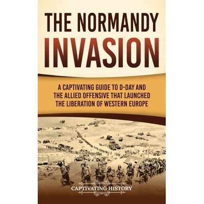 预订 The Normandy Invasion: A Captivating Guide to D-Day and the Allied Offensive That Launched the Liberation of Wester