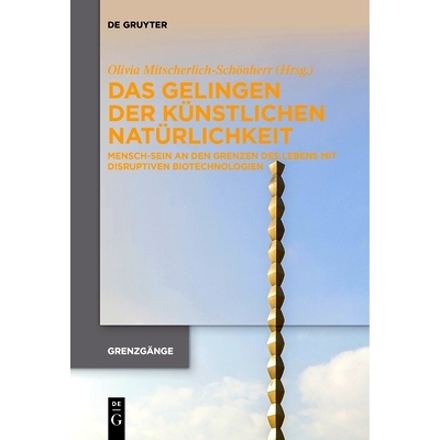 预订 Das Gelingen der künstlichen Natürlichkeit: Mensch-Sein an den Grenzen des Lebens mit disruptiven Biotechnologien