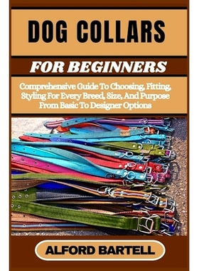 预订 Dog Collars for Beginners: Comprehensive Guide To Choosing, Fitting, Styling For Every Breed, Size, And Purpose Fro
