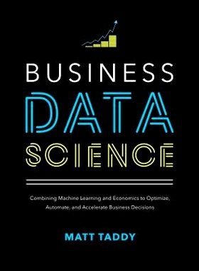 Business Data Science: Combining Machine Learning and Economics to Optimize, Automate, and Accelerate Business Decision
