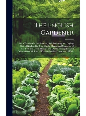 预订 The English Gardener: Or, a Treatise On the Situation, Soil, Enclosing, and Laying-Out, of Kitchen Gardens; On the