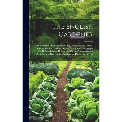 预订 The English Gardener: Or, a Treatise On the Situation, Soil, Enclosing, and Laying-Out, of Kitchen Gardens; On the