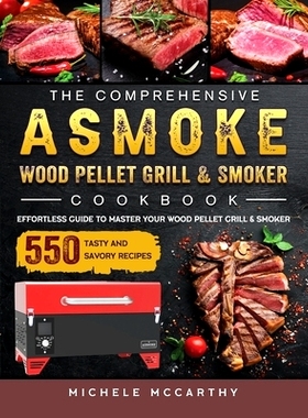 预订 The Comprehensive ASMOKE Wood Pellet Grill & Smoker Cookbook: Effortless Guide To Master Your Wood Pellet Grill & S
