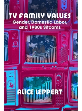 预订 TV Family Values: Gender, Domestic Labor, and 1980s Sitcoms 电视家庭价值观：性别，家庭劳动和20世纪80年代的连续统一