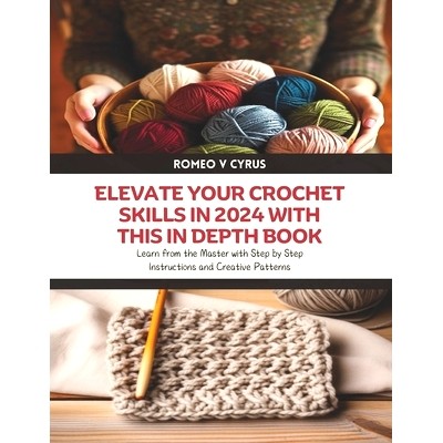 预订 Elevate Your Crochet Skills in 2024 with this In Depth Book: Learn from the Master with Step by Step Instructions a