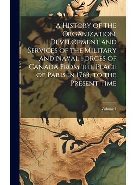 预订 A History of the Organization, Development and Services of the Military and Naval Forces of Canada From the Peace o