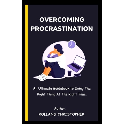预订 Overcoming Procrastination: An Ultimate Guidebook to Doing The Right Thing At The Right Time.: 9798867869540