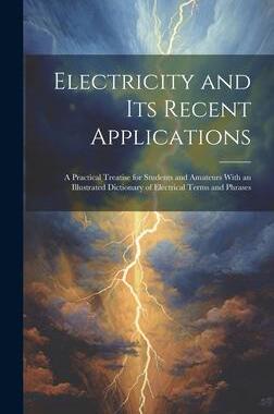 [预订]Electricity and Its Recent Applications: A Practical Treatise for Students and Amateurs With an Illu 9781020363023