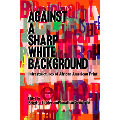 预订 Against a Sharp White Background: Infrastructures of African American Print 反对鲜明的白色背景：非裔美国人印刷品的