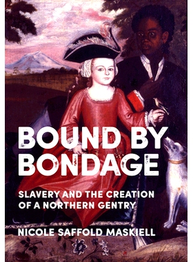 预订 Bound by Bondage: Slavery and the Creation of a Northern Gentry 被束缚：奴隶制与北方士绅*的建立: 9781501764240