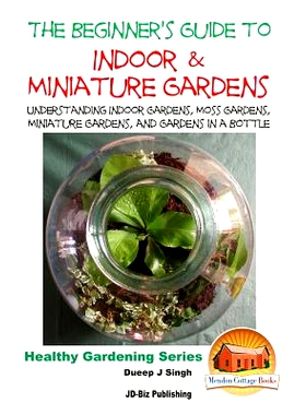 预订 The Beginner’s Guide to Indoor and Miniature Gardens: Understanding Indoor Gardens, Moss Gardens, Miniature Garden