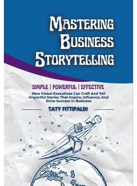 预订 Mastering Business Storytelling: How Global Executives Can Craft And Tell Impactful Stories That Inspire, Influence