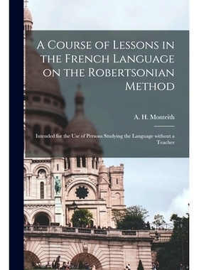 预订 A Course of Lessons in the French Language on the Robertsonian Method: Intended for the Use of Persons Studying the