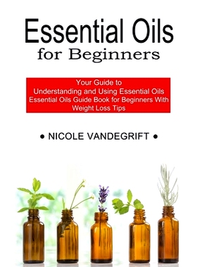 预订 Essential Oils for Beginners: Essential Oils Guide Book for Beginners With Weight Loss Tips (Your Guide to Understa
