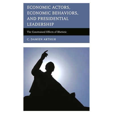 预订 Economic Actors, Economic Behaviors, and Presidential Leadership: The Constrained Effects of Rhetoric: 978073919919