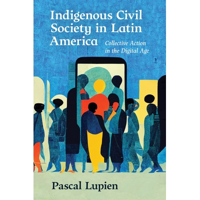 预订 Indigenous Civil Society in Latin America: Collective Action in the Digital Age 拉丁美洲土著公民社会：数字时代的集