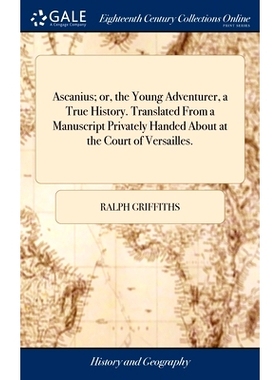 预订 Ascanius; or, the Young Adventurer, a True History. Translated From a Manuscript Privately Handed About at the Cour