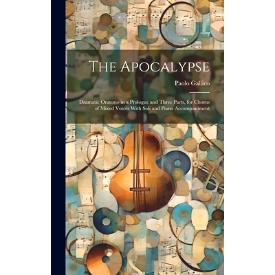 预订 The Apocalypse: Dramatic Oratorio in a Prologue and Three Parts, for Chorus of Mixed Voices With Soli and Piano Acc