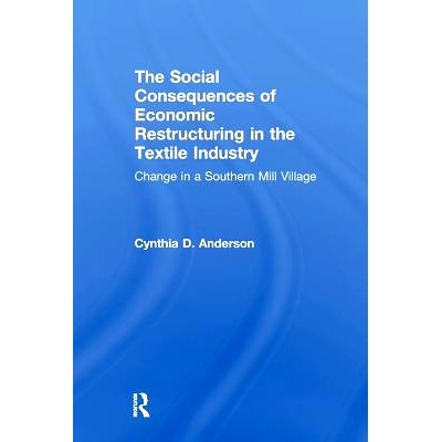 预订 Social Consequences of Economic Restructuring in the Textile Industry: Change in a Southern Mill Village: 978113899