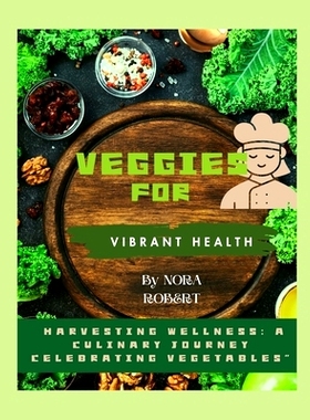 预订 Veggies for Vibrant health: Harvesting Wellness: A Culinary Journey Celebrating Vegetables
