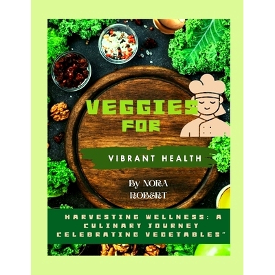 预订 Veggies for Vibrant health: Harvesting Wellness: A Culinary Journey Celebrating Vegetables