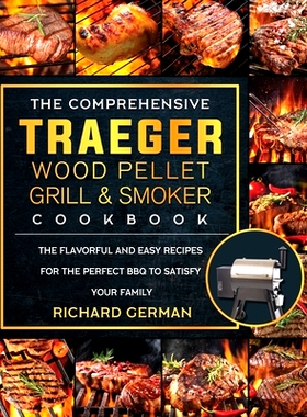 预订 The Comprehensive Traeger Wood Pellet Grill And Smoker Cookbook: The Flavorful And Easy Recipes for the Perfect BBQ