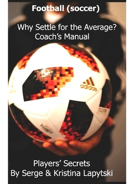 预订 Football (Soccer) Why Settle for the Average? Coach’s Manual: Players’ Secrets: 9781719842013