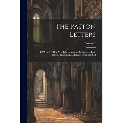 预订 The Paston Letters: 1422-1509 A.D. a New Ed., Containing Upwards of Four Hundred Letters, Etc., Hitherto Unpublishe