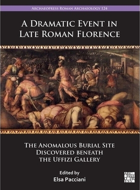 预订 A Dramatic Event in Late Roman Florence: The Anomalous Burial Site Discovered Beneath the Uffizi Gallery: 978180327