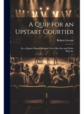 预订 A Quip for an Upstart Courtier; Or, a Quaint Dispute Between Velvet Breeches and Cloth-Breeches: 9781022795570