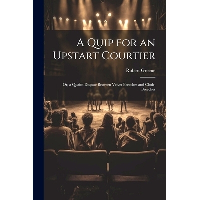 预订 A Quip for an Upstart Courtier; Or, a Quaint Dispute Between Velvet Breeches and Cloth-Breeches: 9781022795570
