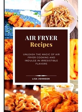 预订 AIR FRYER Recipes: Unleash the Magic of Air Fryer Cooking and Indulge in Irresistible Flavors