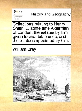 预订 Collections Relating to Henry Smith, ... Some Time Alderman of London; The Estates by Him Given to Charitable Uses;