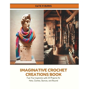 预订 Imaginative Crochet Creations Book: Fuel Your Inspiration with 23 Projects for Hats, Cloches, Scarves, and Beyond: