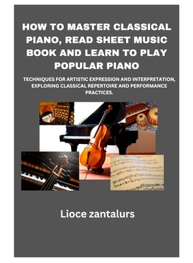 预订 How to Master Classical Piano, Read Sheet Music Book and Learn to Play Popular Piano: Techniques for Artistic Expre