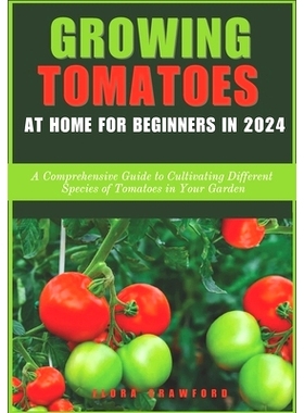 预订 Growing Tomatoes at Home for Beginners in 2024: A Comprehensive Guide to Cultivating Different Species of Tomatoes