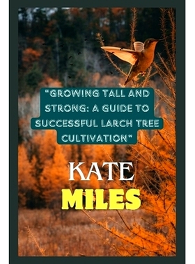预订 Growing Tall and Strong: A Guide to Successful Larch Tree Cultivation: Nurturing Resilient Forests and Landscapes f