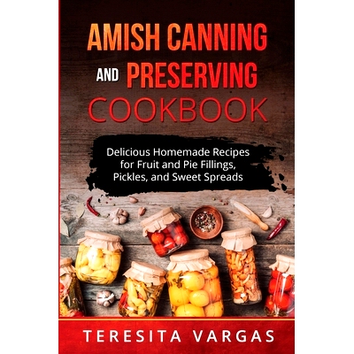 预订 Amish Canning and Preserving COOKBOOK: Delicious Homemade Recipes for Fruit and Pie Fillings, Pickles, and Sweet Sp