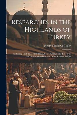 [预订]Researches in the Highlands of Turkey: Including Visits to Mounts Ida, Athos, Olympus, and Pelion, t 9781021620354