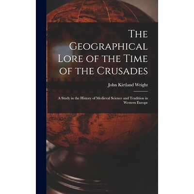 预订 The Geographical Lore of the Time of the Crusades; a Study in the History of Medieval Science and Tradition in West