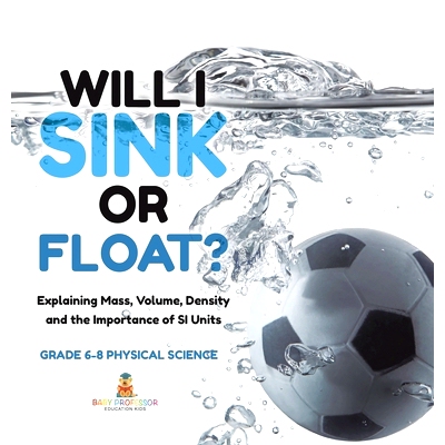 预订 Will I Sink or Float? Explaining Mass, Volume, Density and the Importance of SI Units Grade 6-8 Physical Science: 9