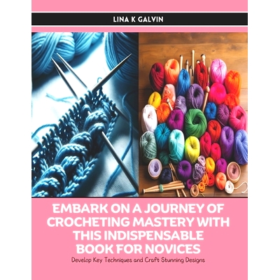 预订 Embark on a Journey of Crocheting Mastery with this Indispensable Book for Novices: Develop Key Techniques and Craf