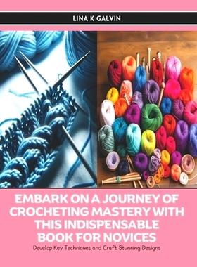 预订 Embark on a Journey of Crocheting Mastery with this Indispensable Book for Novices: Develop Key Techniques and Craf