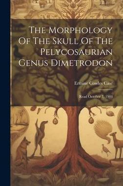 [预订]The Morphology Of The Skull Of The Pelycosaurian Genus Dimetrodon: Read October 7, 1904 9781020621086