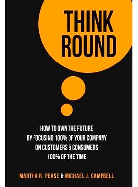 预订 Think Round: How To Own The Future By Focusing * Of Your Company On Customers & Consumers * Of The Time: 9780