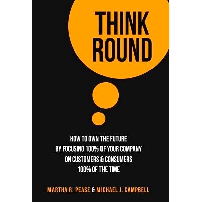 预订 Think Round: How To Own The Future By Focusing * Of Your Company On Customers & Consumers * Of The Time: 9780