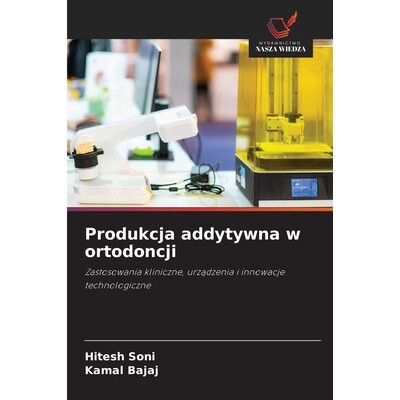 预订 Produkcja addytywna w ortodoncji: Zastosowania kliniczne, urzadzenia i innowacje technologiczne: 9786209169892