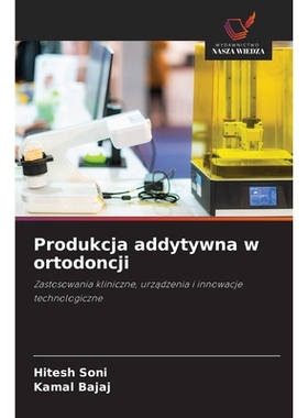 预订 Produkcja addytywna w ortodoncji: Zastosowania kliniczne, urzadzenia i innowacje technologiczne: 9786209169892