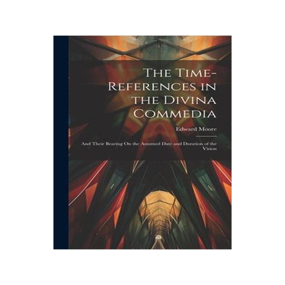 [预订]The Time-References in the Divina Commedia: And Their Bearing On the Assumed Date and Duration of th 9781020281907